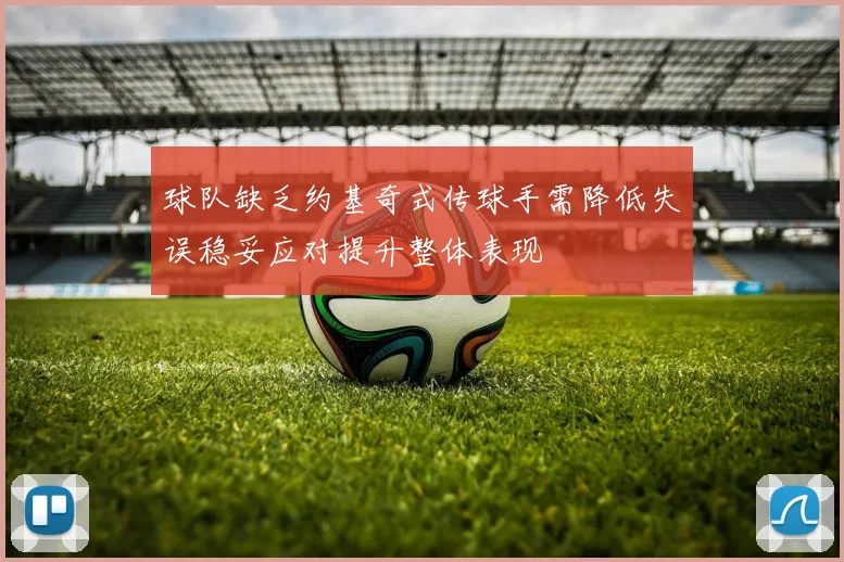 球队缺乏约基奇式传球手需降低失误稳妥应对提升整体表现