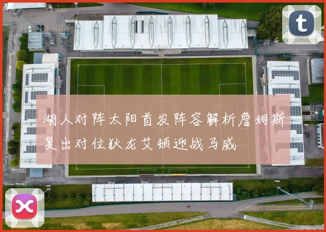 湖人对阵太阳首发阵容解析詹姆斯复出对位狄龙艾顿迎战马威