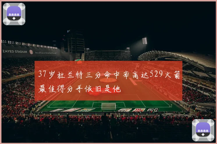 37岁杜兰特三分命中率高达529火箭最佳得分手依旧是他