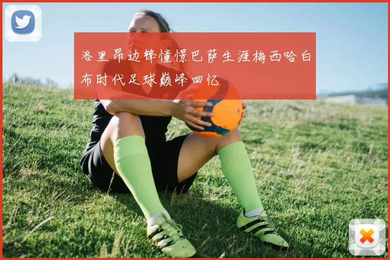 洛里昂边锋憧憬巴萨生涯梅西哈白布时代足球巅峰回忆
