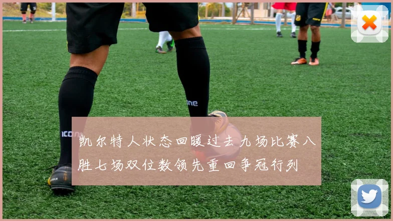 凯尔特人状态回暖过去九场比赛八胜七场双位数领先重回争冠行列
