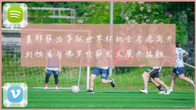 基耶萨为争取世界杯机会考虑离开利物浦与佛罗伦萨尤文展开接触