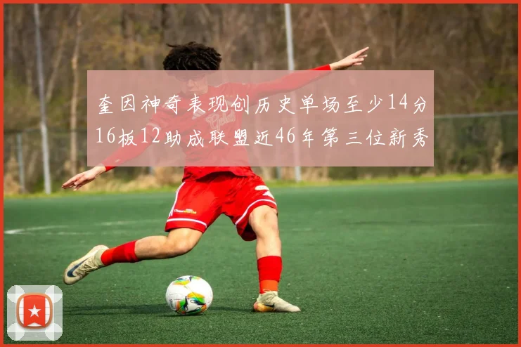 奎因神奇表现创历史单场至少14分16板12助成联盟近46年第三位新秀
