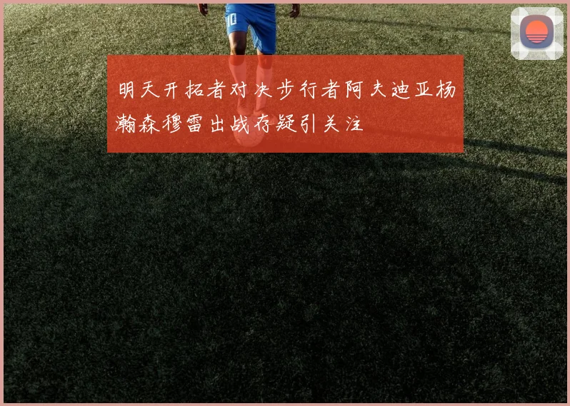 明天开拓者对决步行者阿夫迪亚杨瀚森穆雷出战存疑引关注